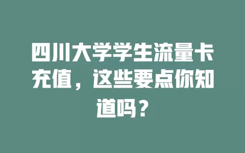 四川大学学生流量卡充值，这些要点你知道吗？