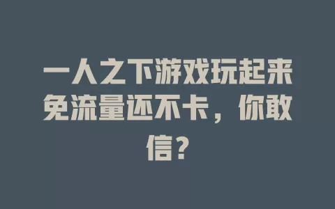 一人之下游戏玩起来免流量还不卡，你敢信？
