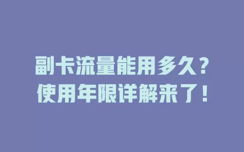 副卡流量能用多久？使用年限详解来了！