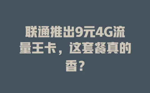 联通推出9元4G流量王卡，这套餐真的香？