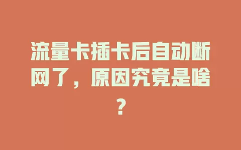 流量卡插卡后自动断网了，原因究竟是啥？