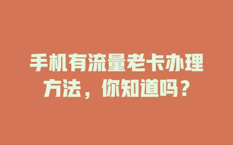 手机有流量老卡办理方法，你知道吗？