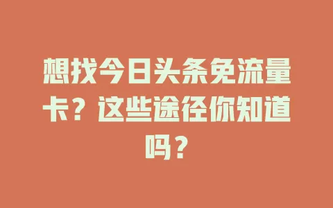 想找今日头条免流量卡？这些途径你知道吗？