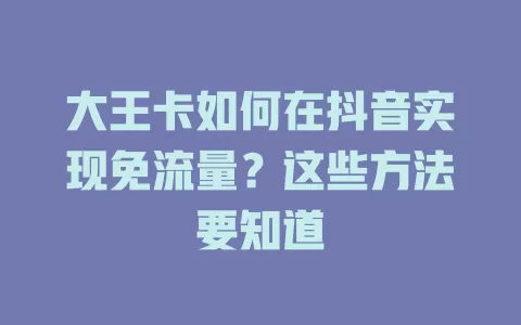 大王卡如何在抖音实现免流量？这些方法要知道