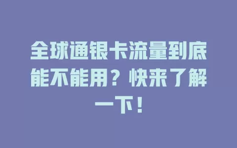 全球通银卡流量到底能不能用？快来了解一下！