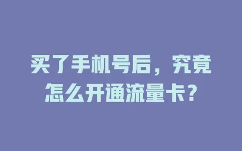 买了手机号后，究竟怎么开通流量卡？