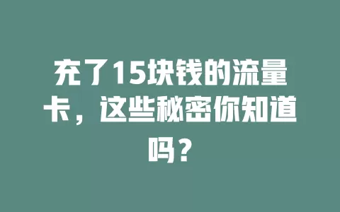 充了15块钱的流量卡，这些秘密你知道吗？