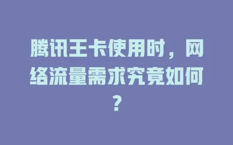 腾讯王卡使用时，网络流量需求究竟如何？
