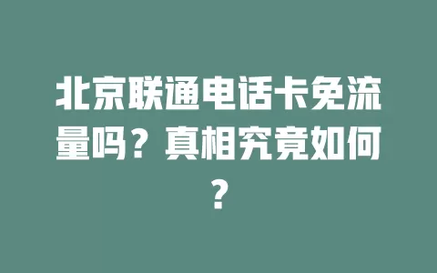 北京联通电话卡免流量吗？真相究竟如何？