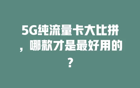 5G纯流量卡大比拼，哪款才是最好用的？