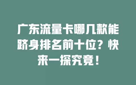 广东流量卡哪几款能跻身排名前十位？快来一探究竟！