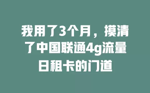 我用了3个月，摸清了中国联通4g流量日租卡的门道