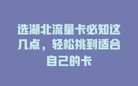 选湖北流量卡必知这几点，轻松挑到适合自己的卡