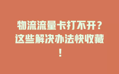 物流流量卡打不开？这些解决办法快收藏！