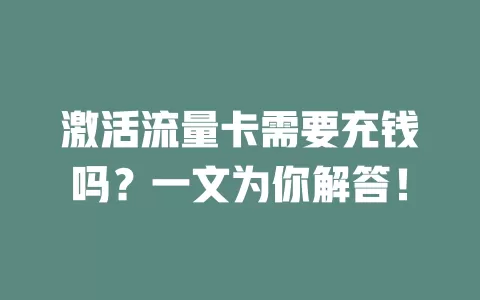 激活流量卡需要充钱吗？一文为你解答！