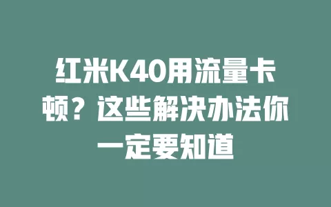 红米K40用流量卡顿？这些解决办法你一定要知道
