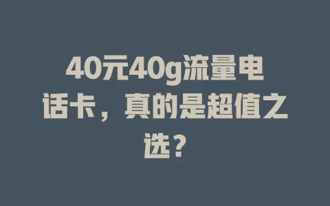40元40g流量电话卡，真的是超值之选？