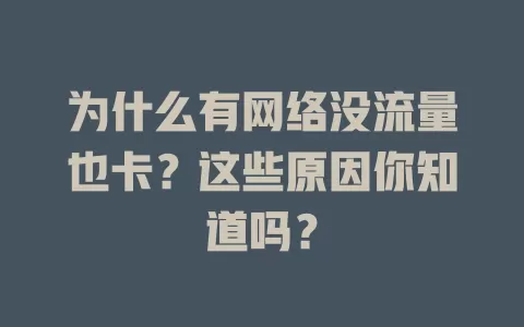 为什么有网络没流量也卡？这些原因你知道吗？