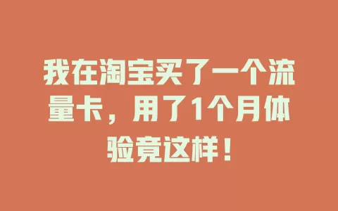 我在淘宝买了一个流量卡，用了1个月体验竟这样！