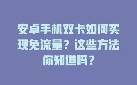 安卓手机双卡如何实现免流量？这些方法你知道吗？