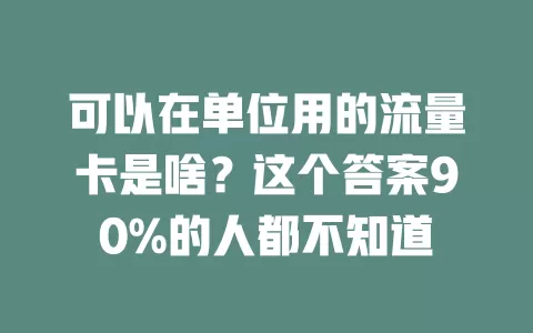 可以在单位用的流量卡是啥？这个答案90%的人都不知道