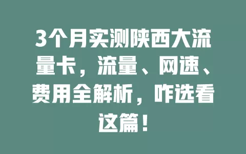 3个月实测陕西大流量卡，流量、网速、费用全解析，咋选看这篇！
