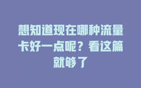 想知道现在哪种流量卡好一点呢？看这篇就够了