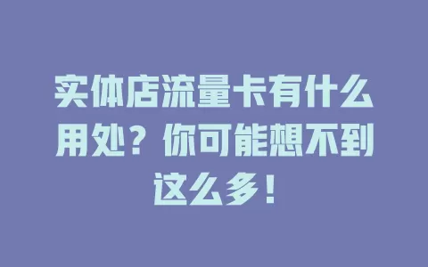 实体店流量卡有什么用处？你可能想不到这么多！