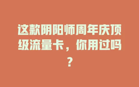 这款阴阳师周年庆顶级流量卡，你用过吗？