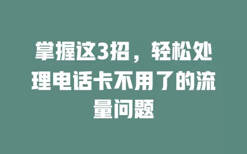 掌握这3招，轻松处理电话卡不用了的流量问题