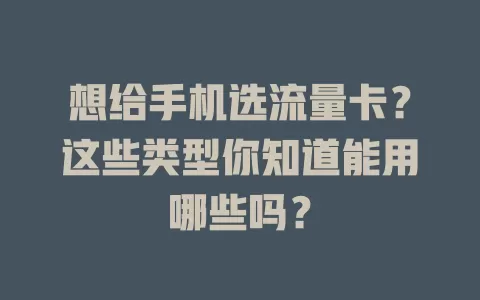 想给手机选流量卡？这些类型你知道能用哪些吗？