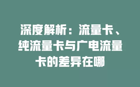 深度解析：流量卡、纯流量卡与广电流量卡的差异在哪