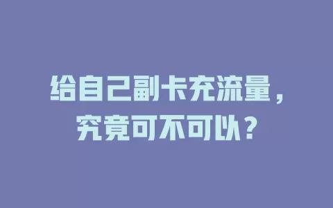 给自己副卡充流量，究竟可不可以？