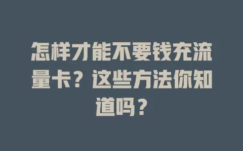 怎样才能不要钱充流量卡？这些方法你知道吗？
