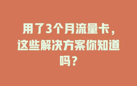 用了3个月流量卡，这些解决方案你知道吗？