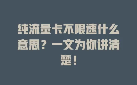 纯流量卡不限速什么意思？一文为你讲清楚！