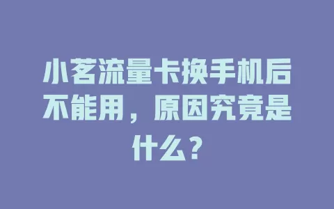 小茗流量卡换手机后不能用，原因究竟是什么？