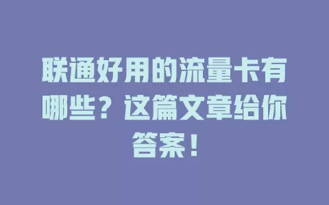 联通好用的流量卡有哪些？这篇文章给你答案！