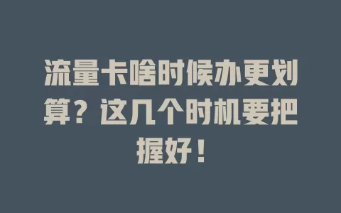 流量卡啥时候办更划算？这几个时机要把握好！