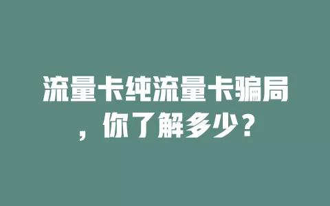 流量卡纯流量卡骗局，你了解多少？