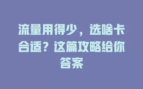 流量用得少，选啥卡合适？这篇攻略给你答案