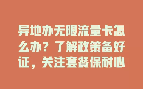 异地办无限流量卡怎么办？了解政策备好证，关注套餐保耐心