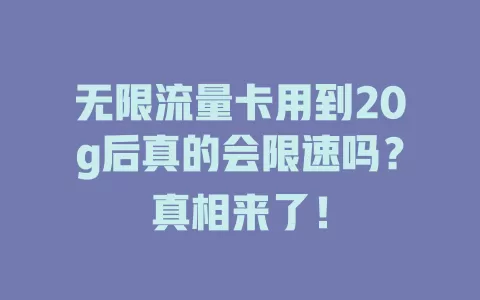 无限流量卡用到20g后真的会限速吗？真相来了！