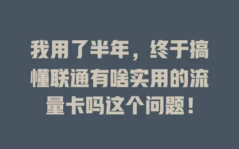 我用了半年，终于搞懂联通有啥实用的流量卡吗这个问题！