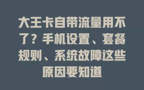 大王卡自带流量用不了？手机设置、套餐规则、系统故障这些原因要知道