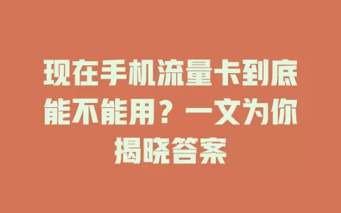 现在手机流量卡到底能不能用？一文为你揭晓答案