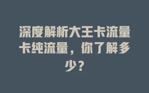 深度解析大王卡流量卡纯流量，你了解多少？