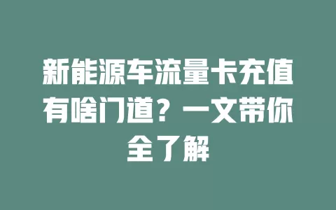新能源车流量卡充值有啥门道？一文带你全了解