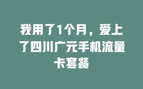 我用了1个月，爱上了四川广元手机流量卡套餐