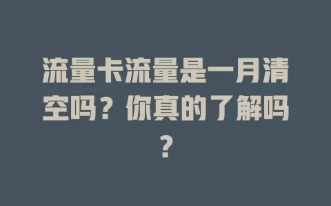 流量卡流量是一月清空吗？你真的了解吗？